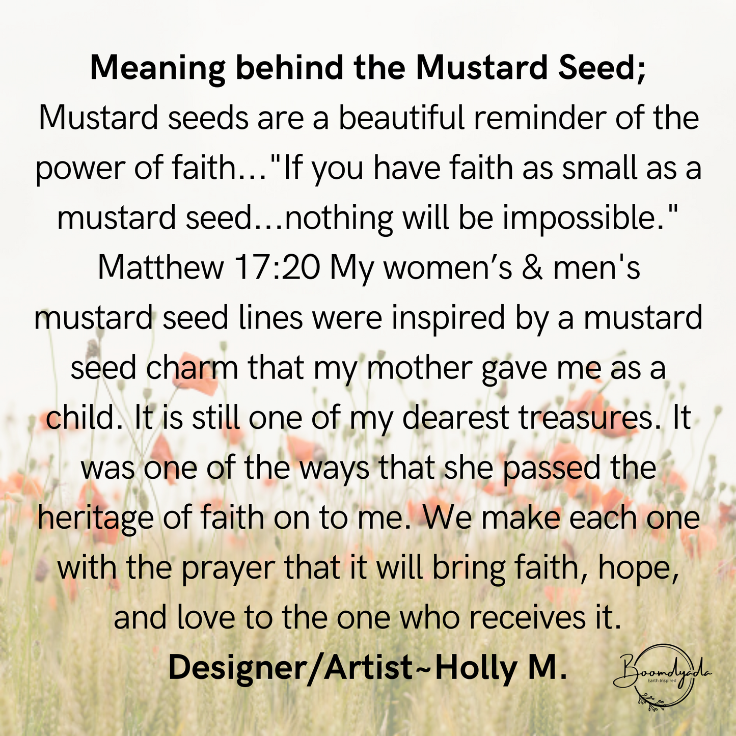 An informational graphic talking about the meaning of the Mustard Seed. The text reads: If you have faith as small as a mustard seed ... nothing will be impossible. Matthew 17:20 We make each one in with the prayer that it will bring faith, hope, and love to the one who receives it. The Graphic also says they make each one with the prayer that it will bring faith, hope, and love to the one who receives it—owner/Artist ~ Holly M.